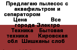 Предлагаю пылесос с аквафильтром и сепаратором Krausen Aqua › Цена ­ 26 990 - Все города Электро-Техника » Бытовая техника   . Кировская обл.,Шишканы слоб.